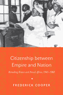 Citizenship Between Empire and Nation: Remaking France and French Africa, 1945 1960