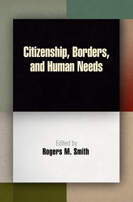 Citizenship, Borders, and Human Needs - Smith, Rogers M (Editor)