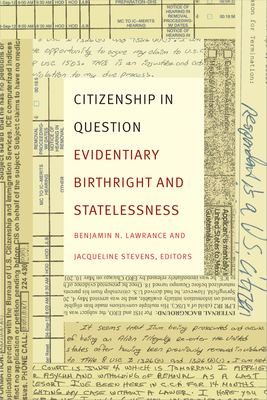 Citizenship in Question: Evidentiary Birthright and Statelessness - Lawrance, Benjamin N (Editor), and Stevens, Jacqueline (Editor)