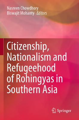 Citizenship, Nationalism and Refugeehood of Rohingyas in Southern Asia - Chowdhory, Nasreen (Editor), and Mohanty, Biswajit (Editor)