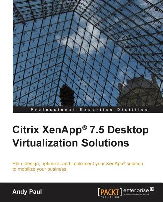 Citrix XenApp 7.5 Desktop Virtualization Solutions - Paul, Andy