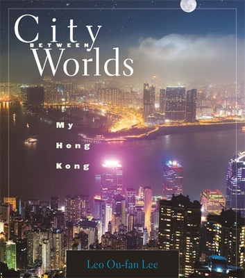 City Between Worlds: My Hong Kong - Lee, Leo Ou-Fan