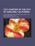 City Charter of the City of Oakland, California: Also General Municipal Ordinances of Said City in Effect December 12, 1903