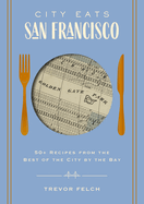 City Eats: San Francisco: 50 Recipes from the Best of the City by the Bay (a Foodie's Guide to San Francisco's Best Eateries and Dishes)