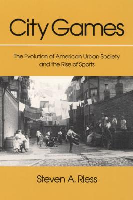 City Games: The Evolution of American Urban Society and the Rise of Sports - Riess, Steven A