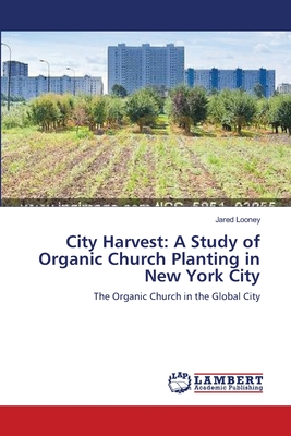 City Harvest: A Study of Organic Church Planting in New York City - Looney, Jared