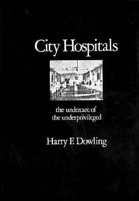 City Hospitals: The Undercare of the Underprivileged - Dowling, Harry F