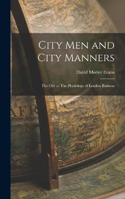 City Men and City Manners: The City or The Physiology of London Business - Evans, David Morier