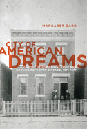 City of American Dreams: A History of Home Ownership and Housing Reform in Chicago, 1871-1919