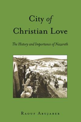 City of Christian Love: The History and Importance of Nazareth - Prud'homme, Joseph, and Abujaber, Raouf