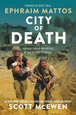 City of Death: Humanitarian Warriors in the Battle of Mosul - Mattos, Ephraim, and McEwen, Scott