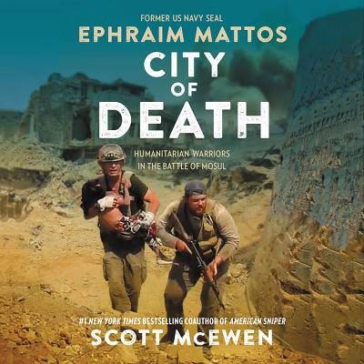 City of Death: Humanitarian Warriors in the Battle of Mosul - McEwen, Scott, and Mattos, Ephraim (Read by)