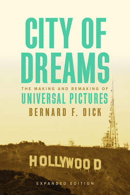 City of Dreams: The Making and Remaking of Universal Pictures - Dick, Bernard F