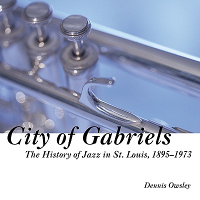 City of Gabriels: The History of Jazz in St. Louis, 1895-1973 - Owsley, Dennis, and Terry, Clark (Foreword by)
