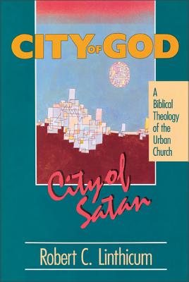 City of God, City of Satan: A Biblical Theology of the Urban City - Linthicum, Robert C, Dr.