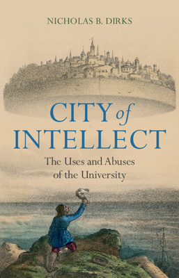 City of Intellect: The Uses and Abuses of the University - Dirks, Nicholas B