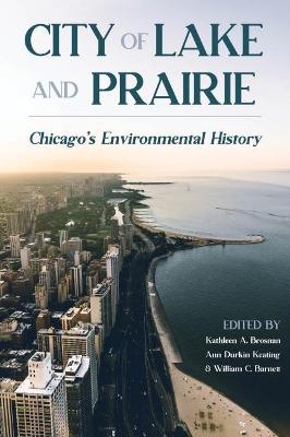 City of Lake and Prairie: Chicago's Environmental History - Brosnan, Kathleen (Editor), and Keating, Ann Durkin (Editor), and Barnett, William C (Editor)