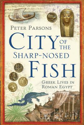 City of the Sharp-Nosed Fish: Greek Lives in Roman Egypt - Parsons, P J