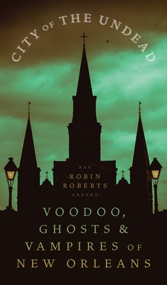 City of the Undead: Voodoo, Ghosts, and Vampires of New Orleans - Roberts, Robin Ann