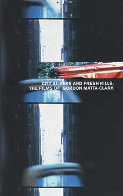 City Slivers and Fresh Kills: The Films of Gordon Matta-Clark - Matta-Clark, Gordon, and Jenkins, Steven (Text by)