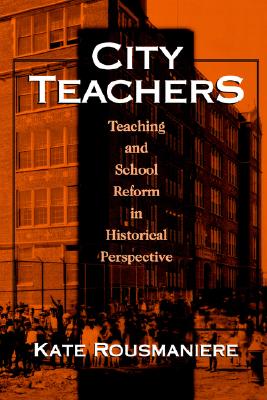 City Teachers: Teaching and School Reform in Historical Perspective - Rousmaniere, Kate
