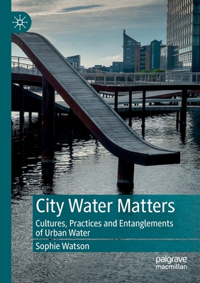 City Water Matters: Cultures, Practices and Entanglements of Urban Water - Watson, Sophie