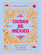 Ciudad de Mxico: Recetas E Historias del Corazn de Ciudad de Mxico