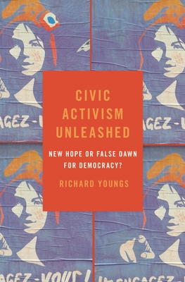 Civic Activism Unleashed: New Hope or False Dawn for Democracy? - Youngs, Richard