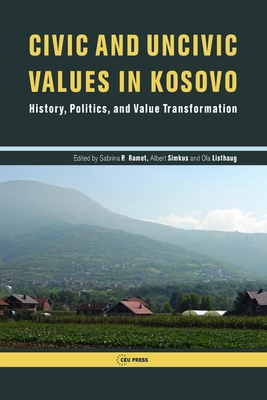 Civic and Uncivic Values in Kosovo: History, Politics, and Value Transformation - Ramet, Sabrina P. (Editor), and Simkus, Albert (Editor), and Listhaug, Ola (Editor)
