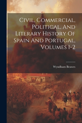 Civil, Commercial, Political, And Literary History Of Spain And Portugal, Volumes 1-2 - Beawes, Wyndham