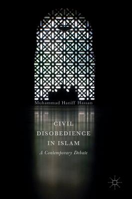 Civil Disobedience in Islam: A Contemporary Debate - Hassan, Muhammad Haniff