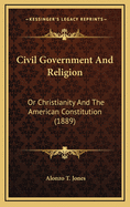 Civil Government and Religion: Or Christianity and the American Constitution