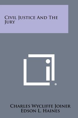 Civil Justice and the Jury - Joiner, Charles Wycliffe, and Haines, Edson L (Foreword by)