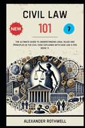Civil Law 101: The Ultimate Guide to Understanding Legal Rules and Principles in the Civil Code Explained with Ease Like a Pro (Book 7).