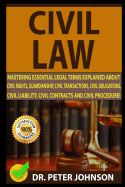 Civil Law: Mastering Essential Legal Terms Explained about Civil Rights, Guardianship, Civil Transactions, Civil Obligations, Civil Liability, Civil Contracts and Civil Procedure!