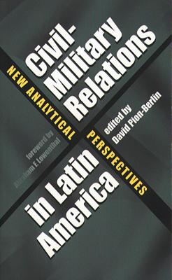 Civil-Military Relations in Latin America: New Analytical Perspectives - Pion-Berlin, David (Editor)