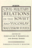 Civil-Military Relations in the Soviet and Yugoslav Successor States - Danopoulos, Constantine P, and Zirker, Daniel, and Editor * (Editor)