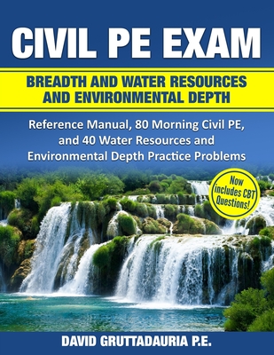 Civil PE Exam Breadth and Water Resources and Environmental Depth: Reference Manual, 80 Morning Civil PE, and 40 Water Resources and Environmental Depth Practice Problems - Gruttadauria, David