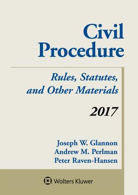 Civil Procedure: Rules Statutes and Other Materials 2017 Supplement - Glannon, Joseph W, and Perlman, Andrew M, and Raven-Hansen, Peter