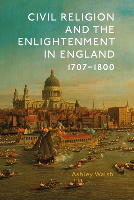 Civil Religion and the Enlightenment in England, 1707-1800 - Walsh, Ashley