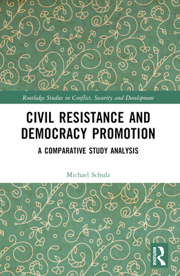 Civil Resistance and Democracy Promotion: A Comparative Study Analysis - Schulz, Michael