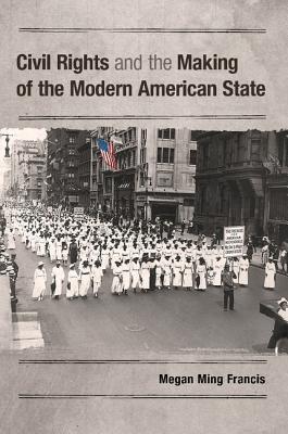 Civil Rights and the Making of the Modern American State - Francis, Megan Ming