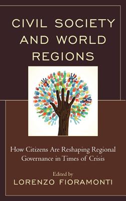 Civil Society and World Regions: How Citizens Are Reshaping Regional Governance in Times of Crisis - Fioramonti, Lorenzo (Editor), and Anyanwu, Chukwudi David (Contributions by), and Botto, Mercedes (Contributions by)