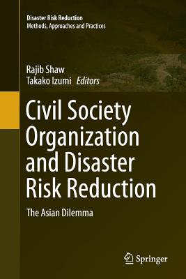 Civil Society Organization and Disaster Risk Reduction: The Asian Dilemma - Shaw, Rajib (Editor), and Izumi, Takako (Editor)