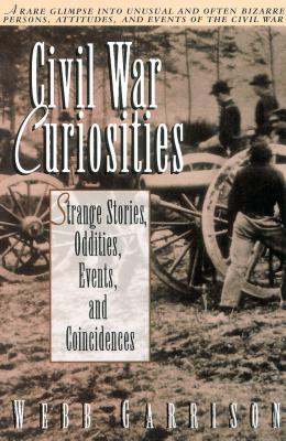 Civil War Curiosities: Strange Stories, Oddities, Events, and Coincidences - Garrison, Webb