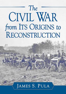 Civil War from Its Origins to Reconstruction - Pula, James S