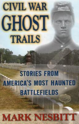 Civil War Ghost Trails: Stories from America's Most Haunted Battlefields - Nesbitt, Mark