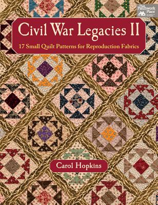 Civil War Legacies II: 17 Small Quilt Patterns for Reproduction Fabrics - Hopkins, Carol