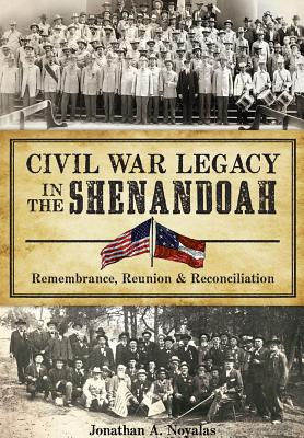 Civil War Legacy in the Shenandoah:: Remembrance, Reunion and Reconciliation - Noyalas, Jonathan A