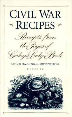 Civil War Recipes: Receipts from the Pages of Godey's Lady's Book - Spaulding, Lily May (Editor), and Spaulding, John (Editor)